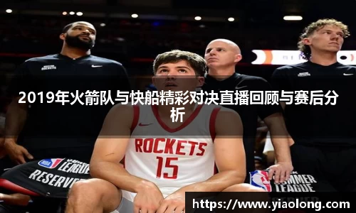 2019年火箭队与快船精彩对决直播回顾与赛后分析