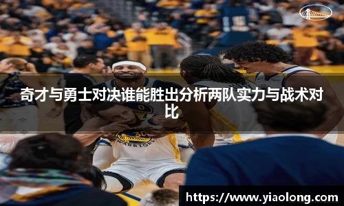 奇才与勇士对决谁能胜出分析两队实力与战术对比