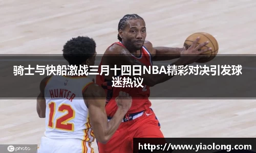 骑士与快船激战三月十四日NBA精彩对决引发球迷热议