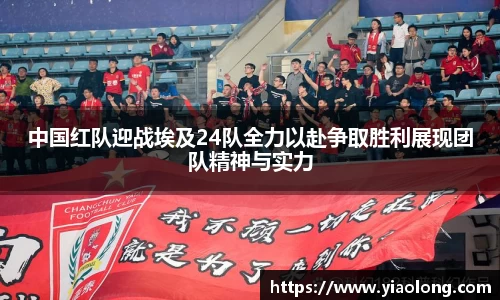中国红队迎战埃及24队全力以赴争取胜利展现团队精神与实力