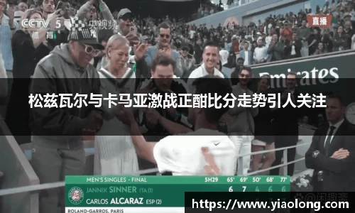 松兹瓦尔与卡马亚激战正酣比分走势引人关注