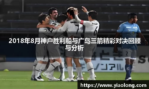 2018年8月神户胜利船与广岛三箭精彩对决回顾与分析