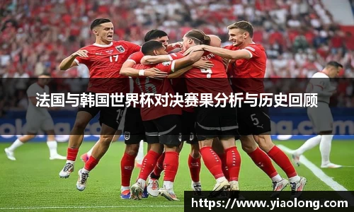 法国与韩国世界杯对决赛果分析与历史回顾